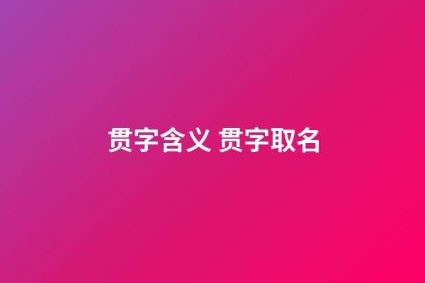 贯字含义 贯字取名